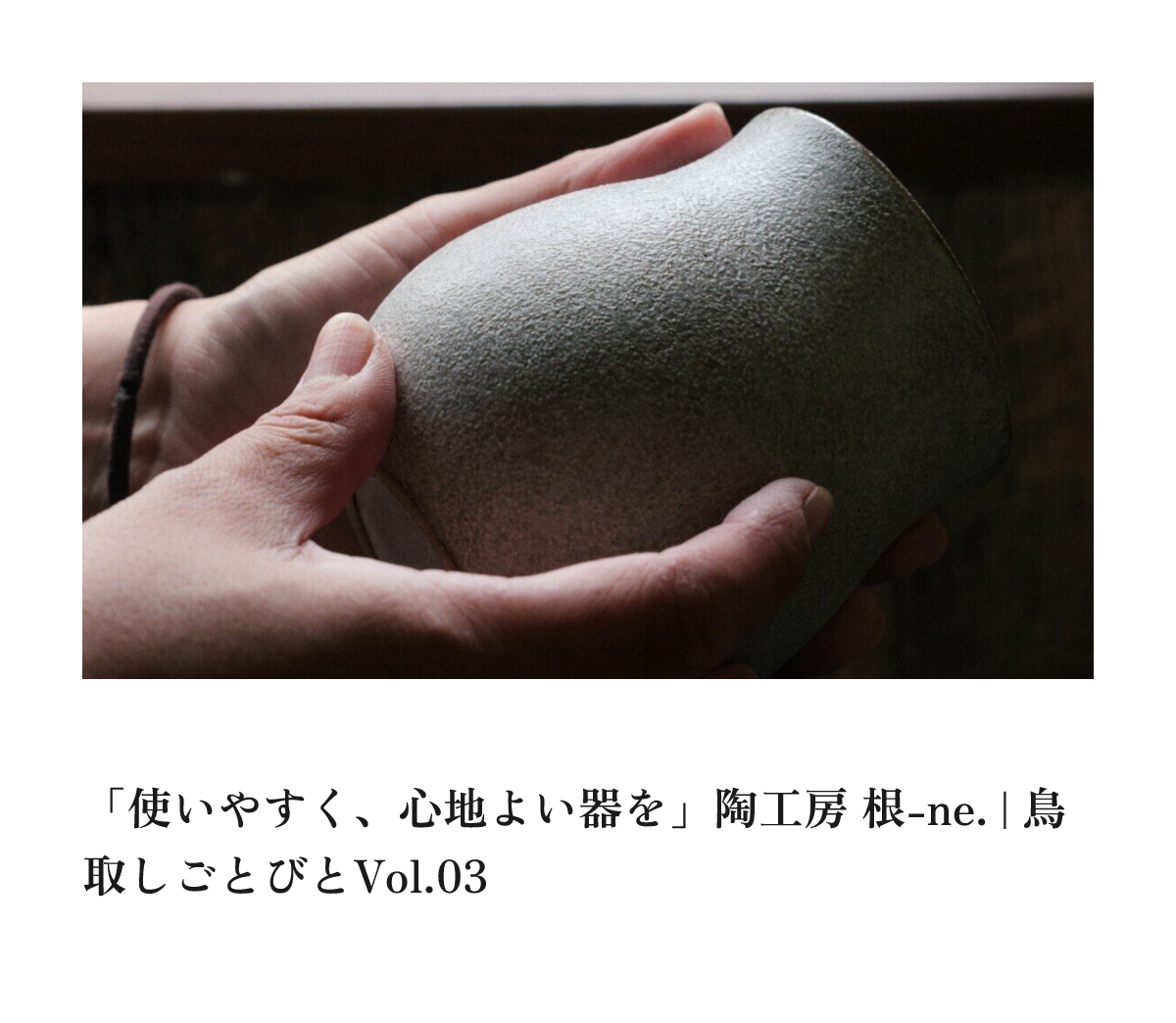 「使いやすく、心地よい器を」陶工房 根-ne. | 鳥取しごとびとVol.03